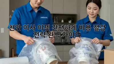 천안 이사, 이젠 간편하게! 비용 절감 전략 완벽 가이드