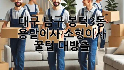 대구 남구 봉덕3동 용달이사🚚, 소형이사 꿀팁 대방출🍯